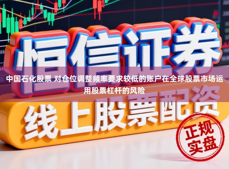 中国石化股票 对仓位调整频率要求较低的账户在全球股票市场运用股票杠杆的风险