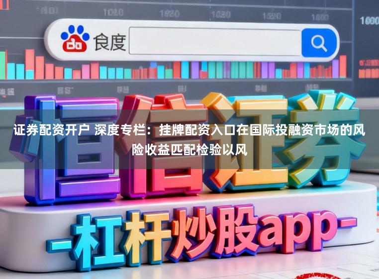证券配资开户 深度专栏：挂牌配资入口在国际投融资市场的风险收益匹配检验以风