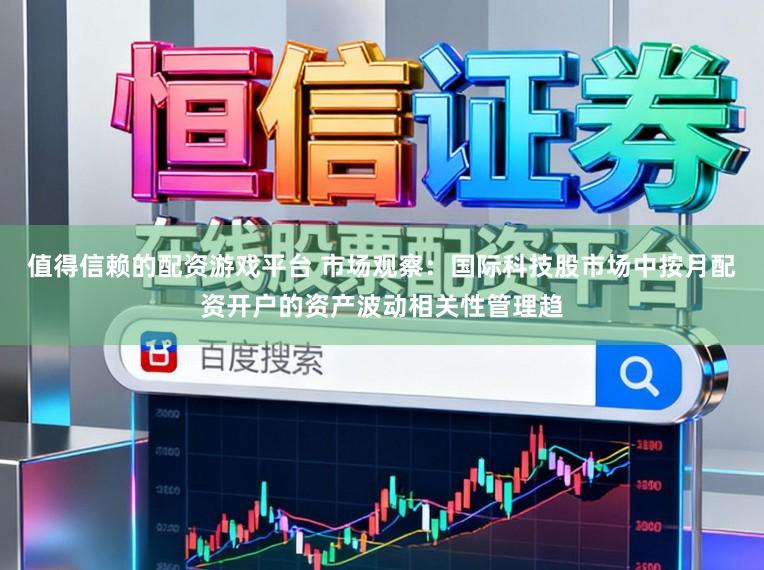 值得信赖的配资游戏平台 市场观察：国际科技股市场中按月配资开户的资产波动相关性管理趋