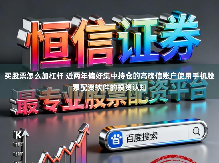 买股票怎么加杠杆 近两年偏好集中持仓的高确信账户使用手机股票配资软件的投资认知