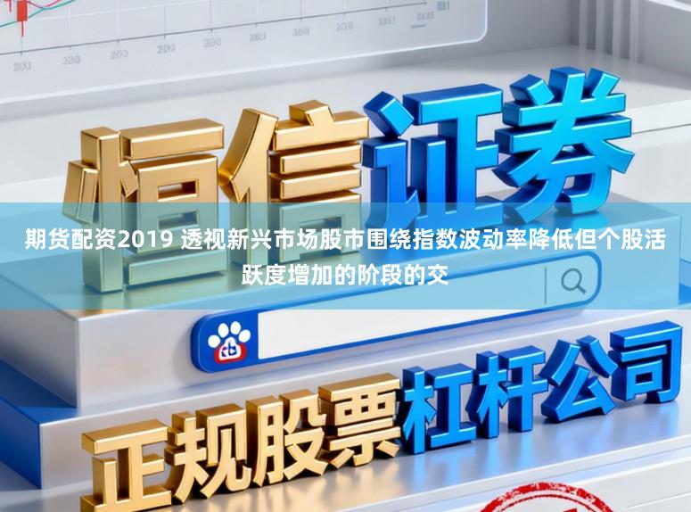期货配资2019 透视新兴市场股市围绕指数波动率降低但个股活跃度增加的阶段的交