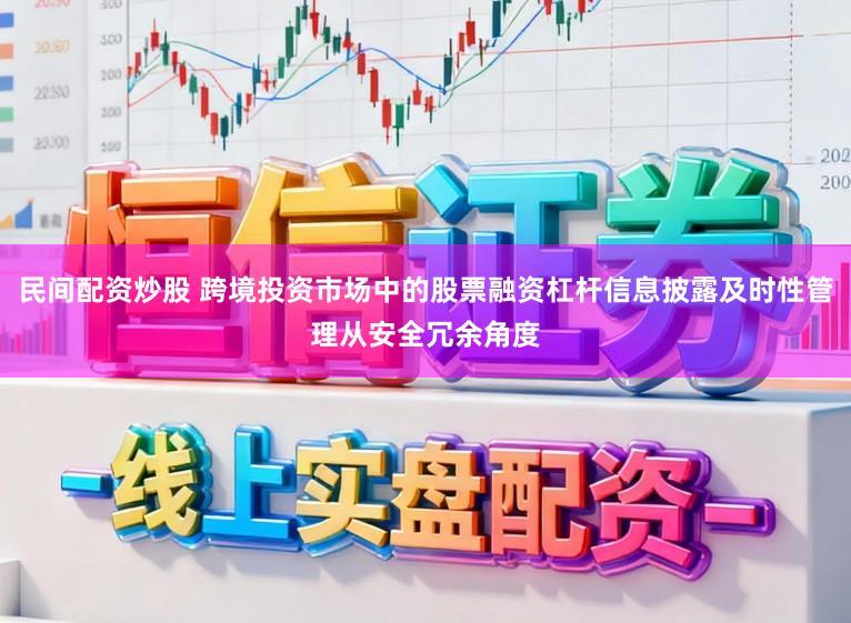 民间配资炒股 跨境投资市场中的股票融资杠杆信息披露及时性管理从安全冗余角度