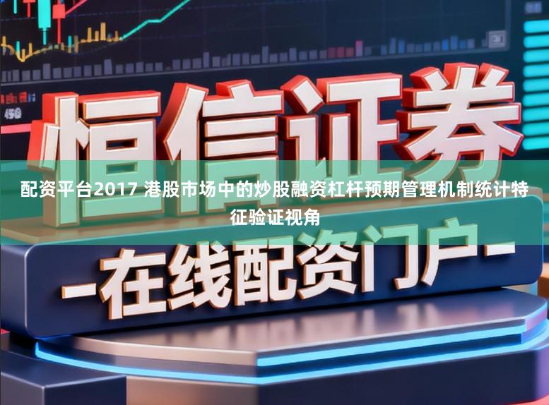 配资平台2017 港股市场中的炒股融资杠杆预期管理机制统计特征验证视角