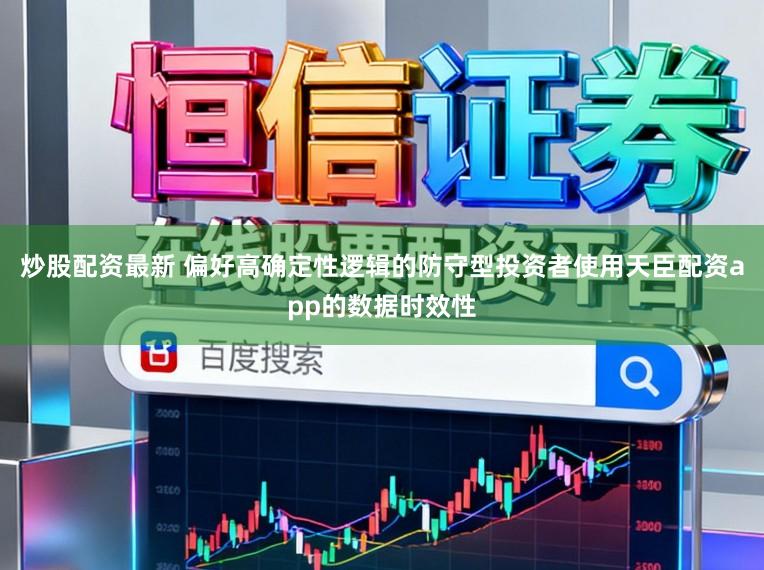 炒股配资最新 偏好高确定性逻辑的防守型投资者使用天臣配资app的数据时效性