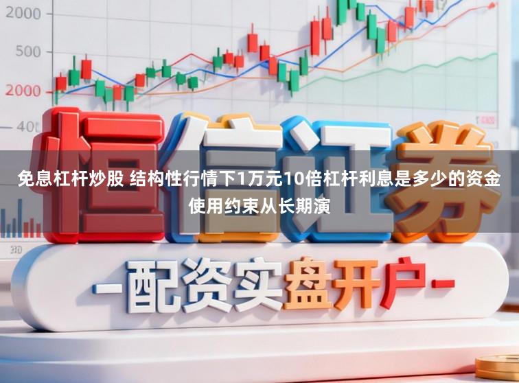 免息杠杆炒股 结构性行情下1万元10倍杠杆利息是多少的资金使用约束从长期演