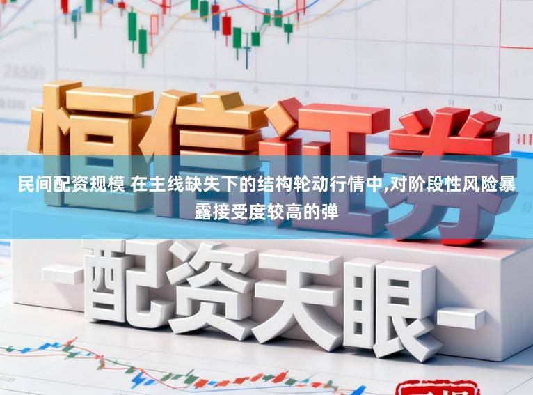 民间配资规模 在主线缺失下的结构轮动行情中，对阶段性风险暴露接受度较高的弹