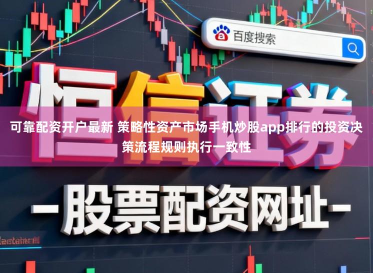 可靠配资开户最新 策略性资产市场手机炒股app排行的投资决策流程规则执行一致性
