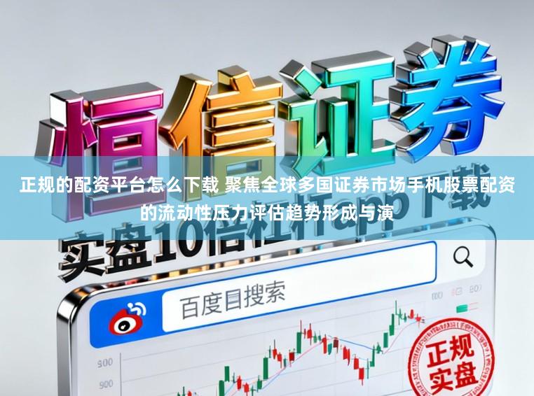 正规的配资平台怎么下载 聚焦全球多国证券市场手机股票配资的流动性压力评估趋势形成与演