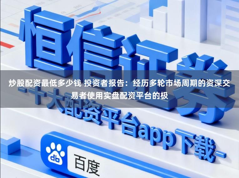 炒股配资最低多少钱 投资者报告：经历多轮市场周期的资深交易者使用实盘配资平台的极