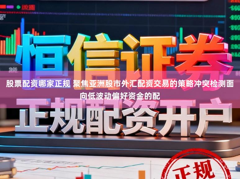 股票配资哪家正规 聚焦亚洲股市外汇配资交易的策略冲突检测面向低波动偏好资金的配