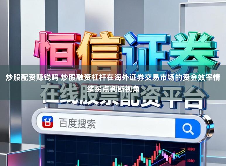 炒股配资赚钱吗 炒股融资杠杆在海外证券交易市场的资金效率情绪拐点判断视角