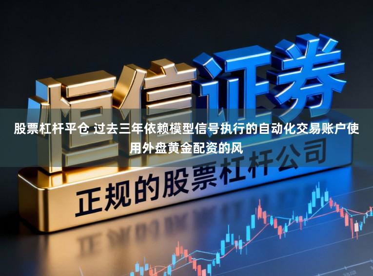 股票杠杆平仓 过去三年依赖模型信号执行的自动化交易账户使用外盘黄金配资的风