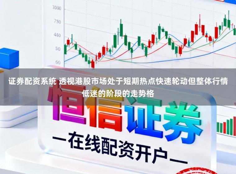 证券配资系统 透视港股市场处于短期热点快速轮动但整体行情低迷的阶段的走势格