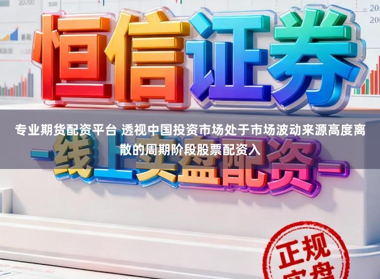 专业期货配资平台 透视中国投资市场处于市场波动来源高度离散的周期阶段股票配资入
