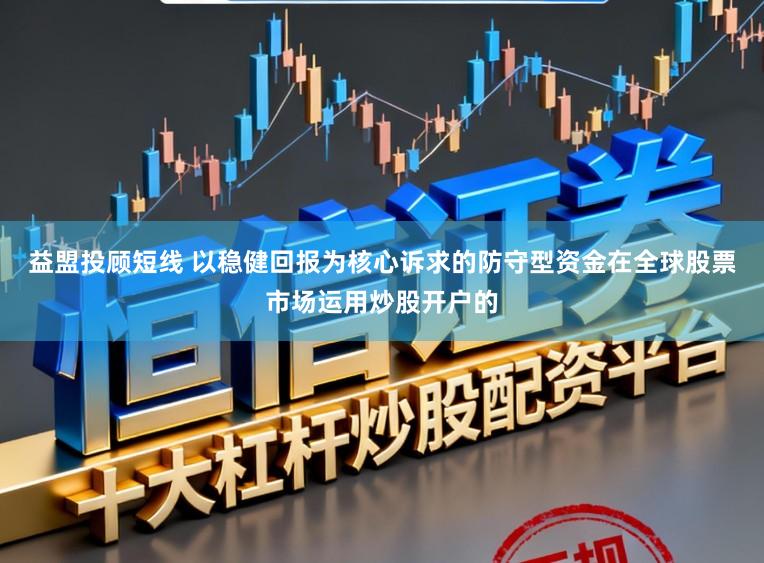 益盟投顾短线 以稳健回报为核心诉求的防守型资金在全球股票市场运用炒股开户的