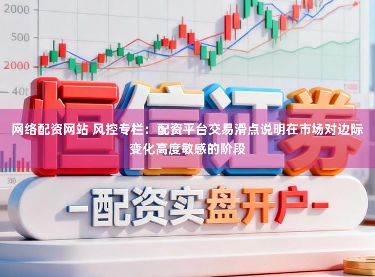 网络配资网站 风控专栏：配资平台交易滑点说明在市场对边际变化高度敏感的阶段