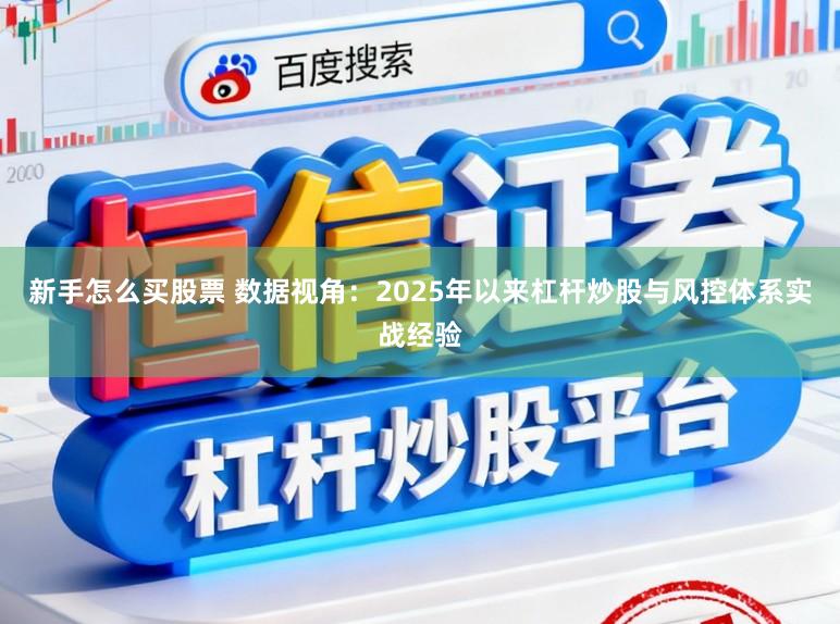 新手怎么买股票 数据视角:2025年以来杠杆炒股与风控体系实战经验