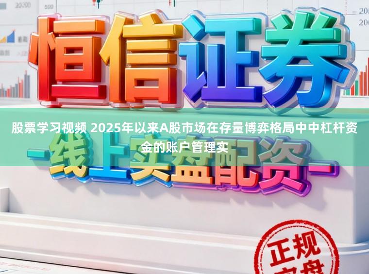 股票学习视频 2025年以来A股市场在存量博弈格局中中杠杆资金的账户管理实