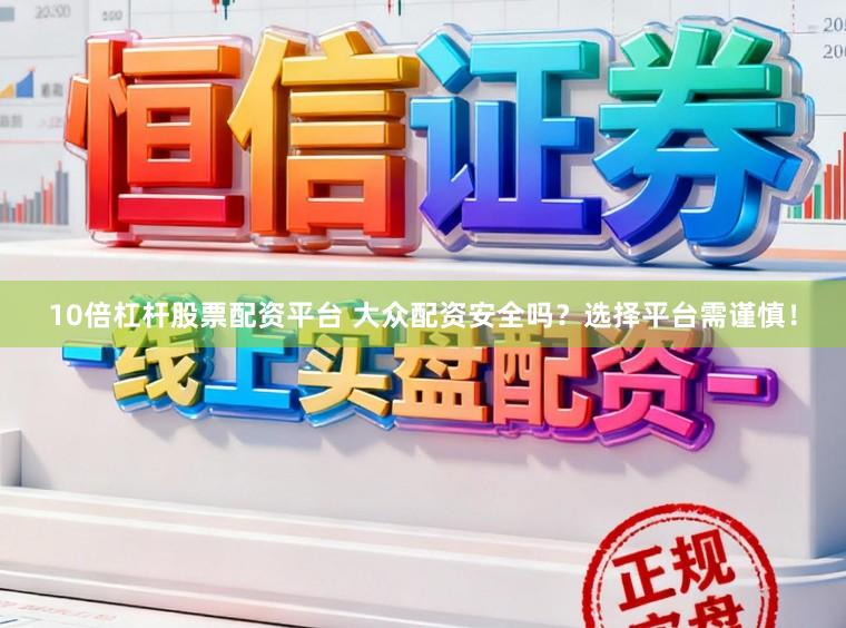 10倍杠杆股票配资平台 大众配资安全吗?选择平台需谨慎!