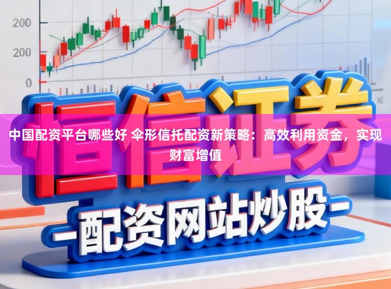 中国配资平台哪些好 伞形信托配资新策略：高效利用资金，实现财富增值