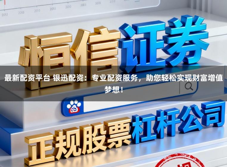 最新配资平台 银迅配资：专业配资服务，助您轻松实现财富增值梦想！