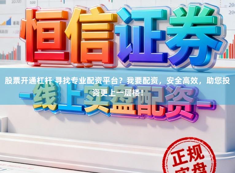 股票开通杠杆 寻找专业配资平台？我要配资，安全高效，助您投资更上一层楼！