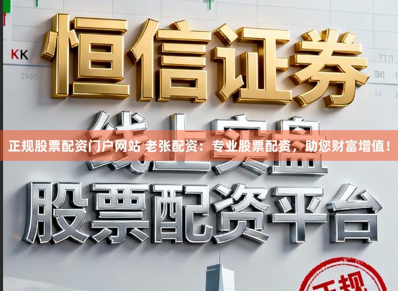正规股票配资门户网站 老张配资：专业股票配资，助您财富增值！