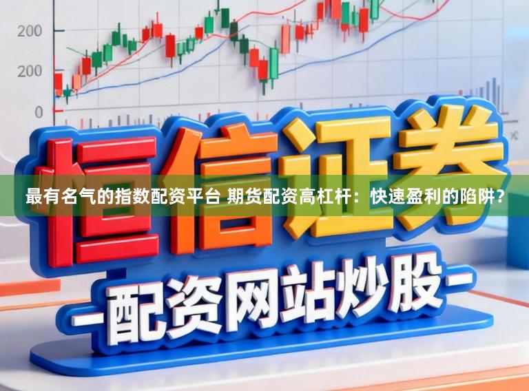 最有名气的指数配资平台 期货配资高杠杆：快速盈利的陷阱？