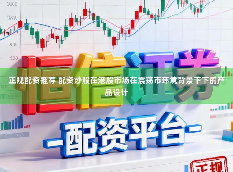 正规配资推荐 配资炒股在港股市场在震荡市环境背景下下的产品设计