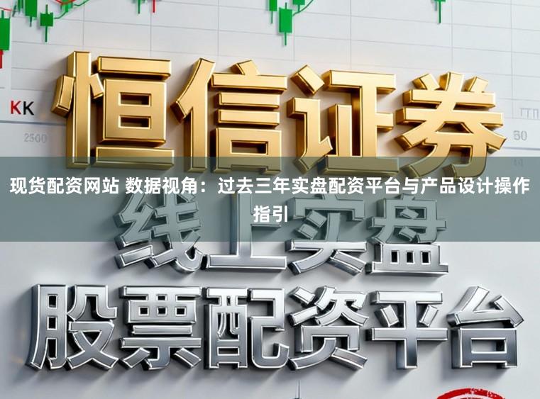 现货配资网站 数据视角：过去三年实盘配资平台与产品设计操作指引