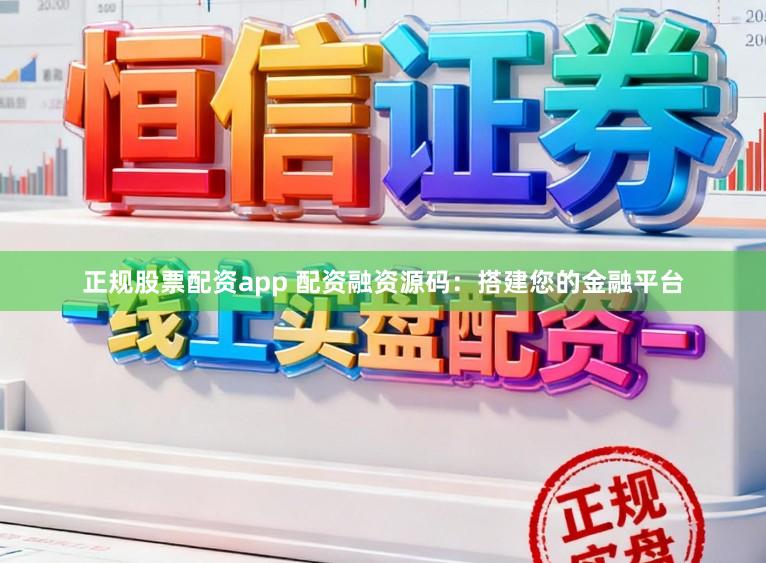 正规股票配资app 配资融资源码：搭建您的金融平台