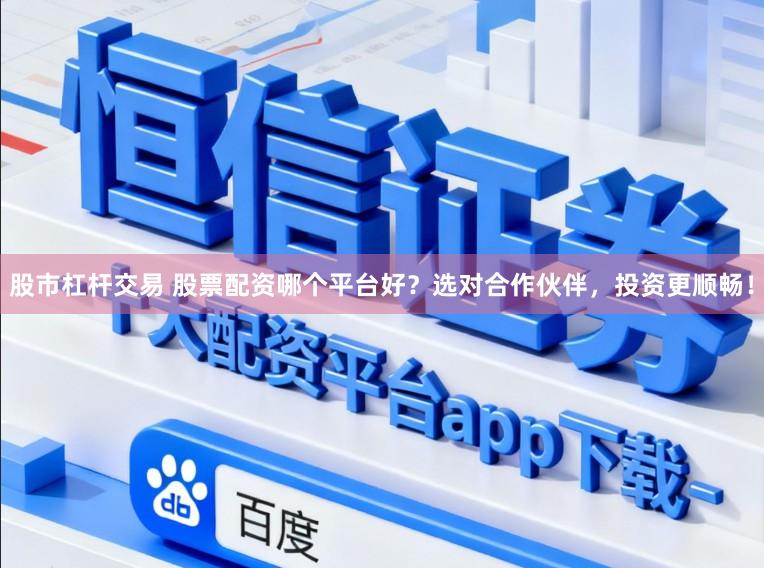 股市杠杆交易 股票配资哪个平台好?选对合作伙伴,投资更顺畅!