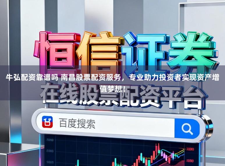 牛弘配资靠谱吗 南昌股票配资服务,专业助力投资者实现资产增值梦想!
