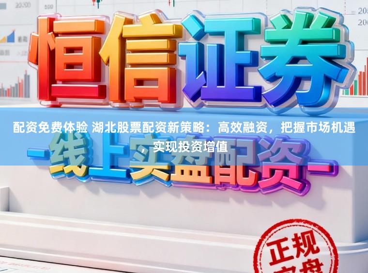 配资免费体验 湖北股票配资新策略:高效融资,把握市场机遇,实现投资增值