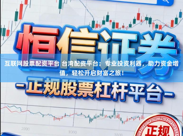 互联网股票配资平台 台湾配资平台:专业投资利器,助力资金增值,轻松开启财富之旅!