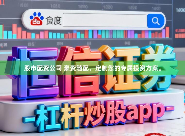股市配资公司 豪资随配，定制您的专属投资方案。