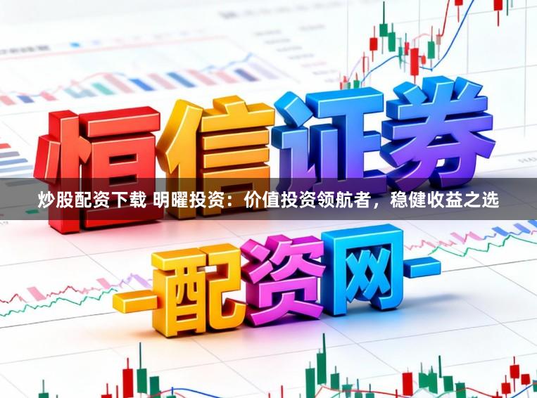 炒股配资下载 明曜投资：价值投资领航者，稳健收益之选