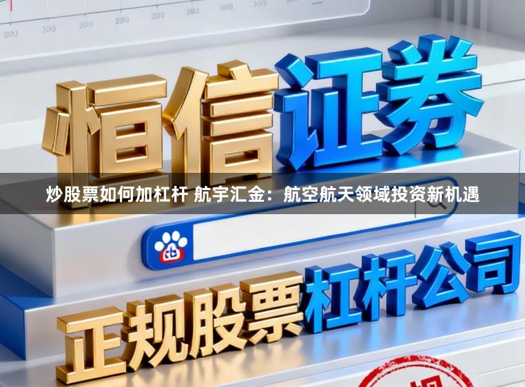 炒股票如何加杠杆 航宇汇金:航空航天领域投资新机遇