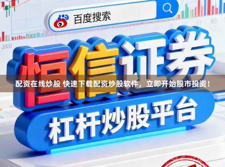 配资在线炒股 快速下载配资炒股软件,立即开始股市投资!