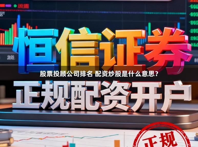 股票投顾公司排名 配资炒股是什么意思？