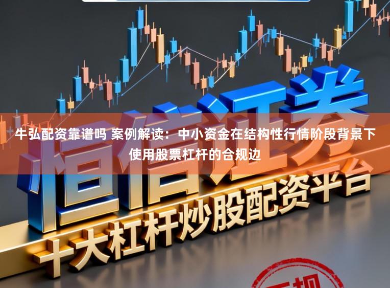 牛弘配资靠谱吗 案例解读:中小资金在结构性行情阶段背景下使用股票杠杆的合规边