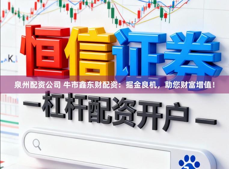 泉州配资公司 牛市鑫东财配资:掘金良机,助您财富增值!