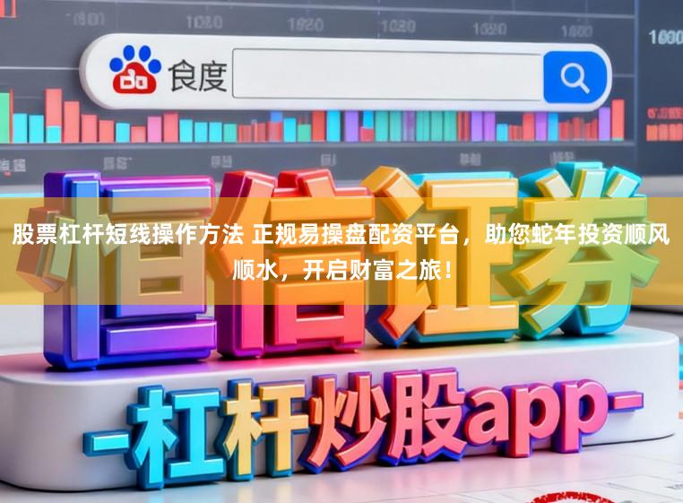 股票杠杆短线操作方法 正规易操盘配资平台,助您蛇年投资顺风顺水,开启财富之旅!