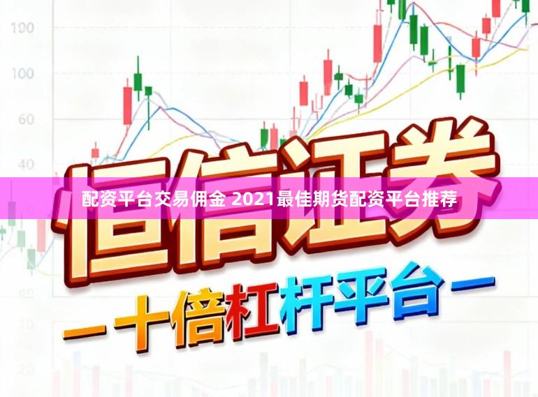 配资平台交易佣金 2021最佳期货配资平台推荐