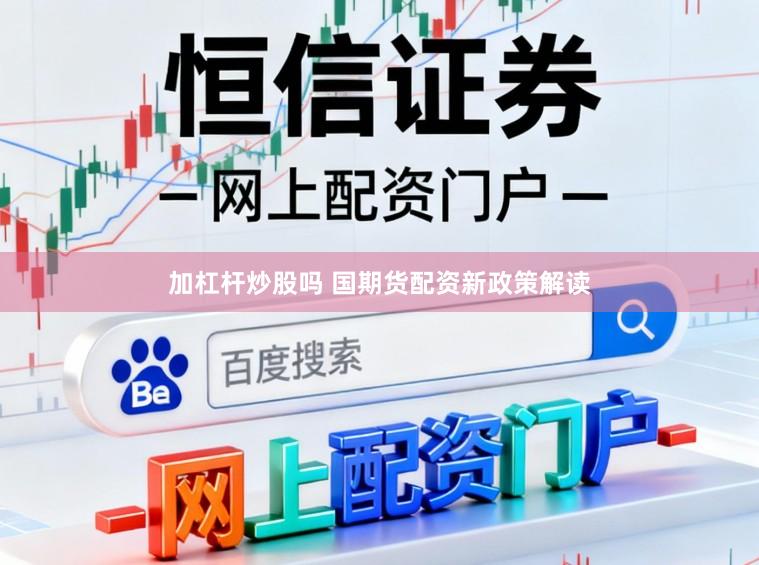 加杠杆炒股吗 国期货配资新政策解读