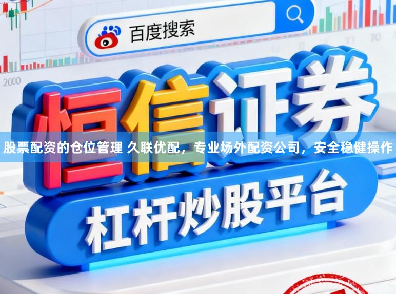 股票配资的仓位管理 久联优配,专业场外配资公司,安全稳健操作