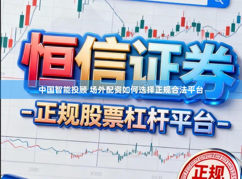 中国智能投顾 场外配资如何选择正规合法平台