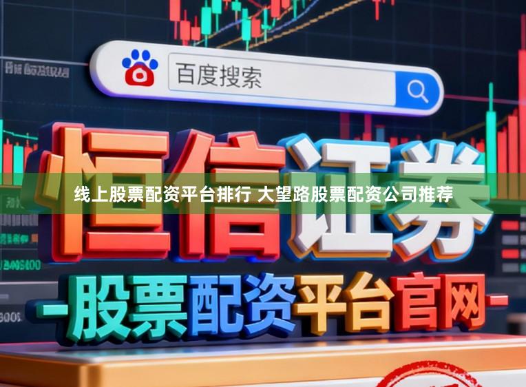 线上股票配资平台排行 大望路股票配资公司推荐