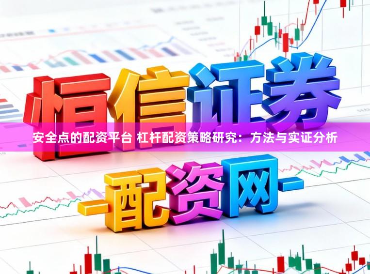 安全点的配资平台 杠杆配资策略研究：方法与实证分析