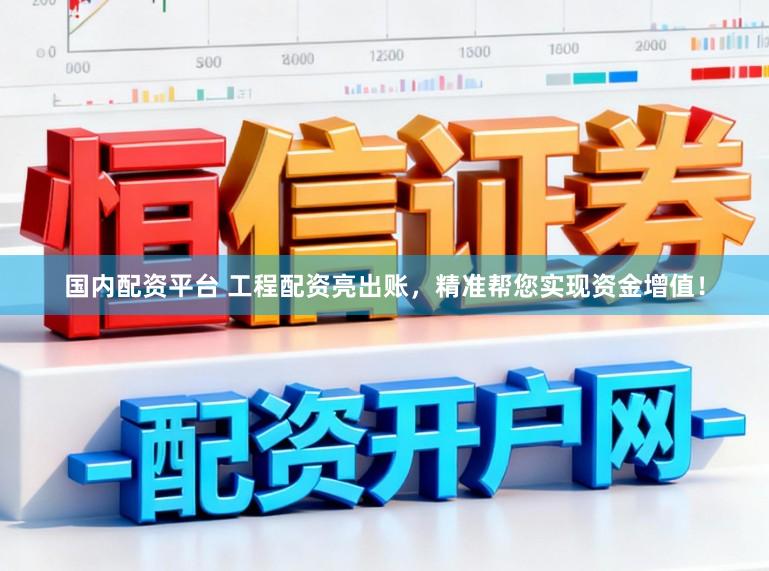 国内配资平台 工程配资亮出账,精准帮您实现资金增值!